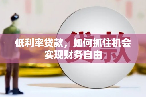 温江低利率贷款，如何抓住机会实现财务自由