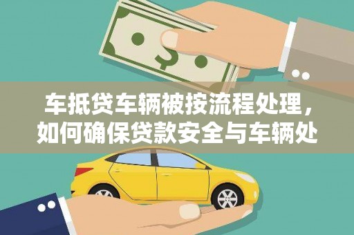 温江车抵贷车辆被按流程处理，如何确保贷款安全与车辆处置透明？