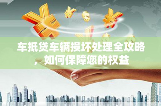 临潭车抵贷车辆损坏处理全攻略，如何保障您的权益