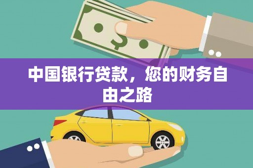抚顺中国银行贷款，您的财务自由之路