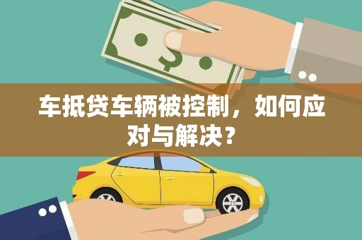 靖宇车抵贷车辆被控制，如何应对与解决？