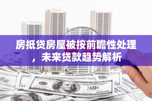 徐州房抵贷房屋被按前瞻性处理，未来贷款趋势解析