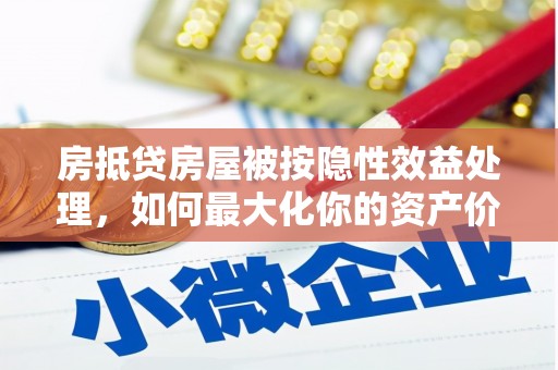 金湖房抵贷房屋被按隐性效益处理，如何最大化你的资产价值？