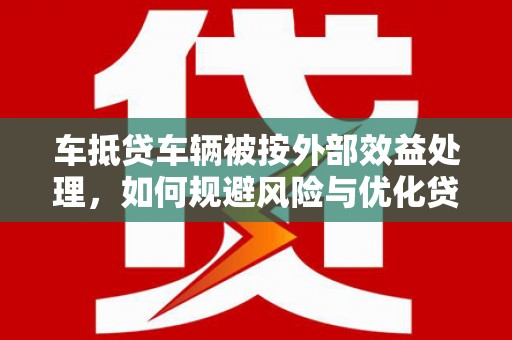 格尔木车抵贷车辆被按外部效益处理，如何规避风险与优化贷款策略