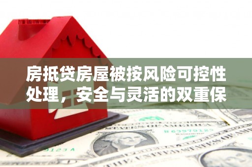 烈山房抵贷房屋被按风险可控性处理，安全与灵活的双重保障