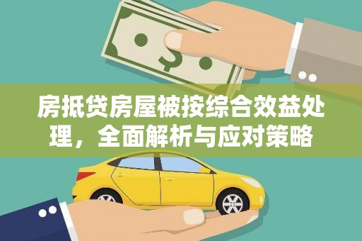 烈山房抵贷房屋被按综合效益处理，全面解析与应对策略