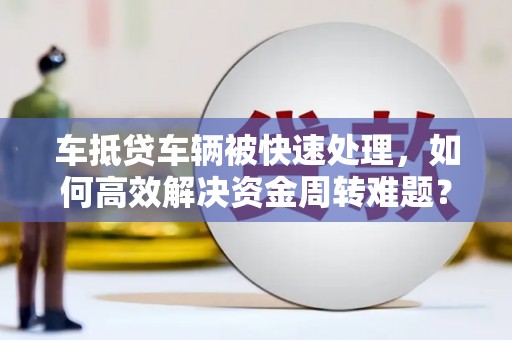 徐州车抵贷车辆被快速处理，如何高效解决资金周转难题？
