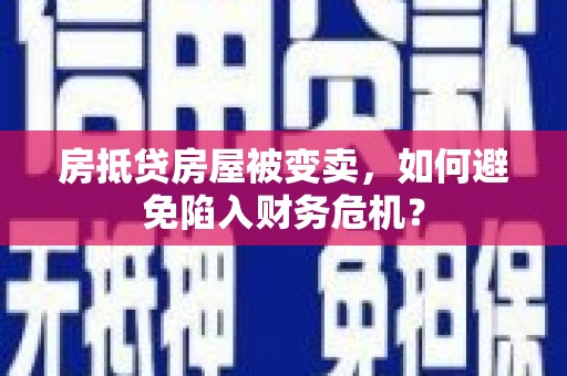 徐州房抵贷房屋被变卖，如何避免陷入财务危机？