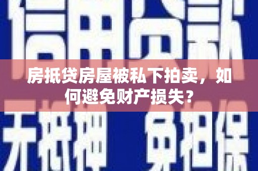兴庆房抵贷房屋被私下拍卖，如何避免财产损失？