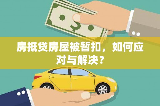 兴庆房抵贷房屋被暂扣，如何应对与解决？