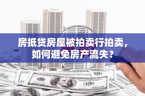 赫山房抵贷房屋被拍卖行拍卖，如何避免房产流失？