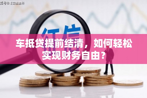 赫山车抵贷提前结清，如何轻松实现财务自由？