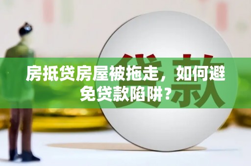 赫山房抵贷房屋被拖走，如何避免贷款陷阱？