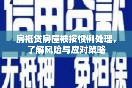赫山房抵贷房屋被按惯例处理，了解风险与应对策略