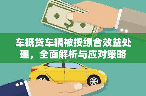巴楚车抵贷车辆被按综合效益处理，全面解析与应对策略