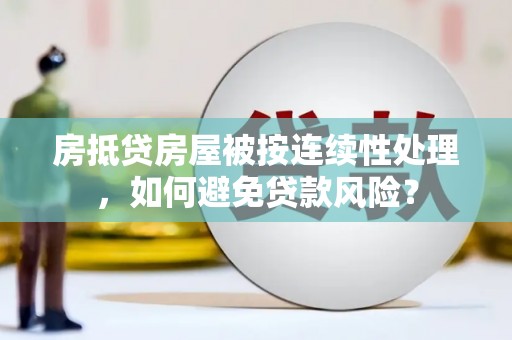临潭房抵贷房屋被按连续性处理，如何避免贷款风险？