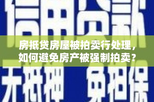 葵青房抵贷房屋被拍卖行处理，如何避免房产被强制拍卖？