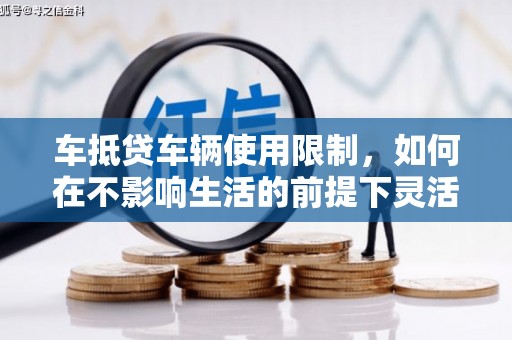 莘县车抵贷车辆使用限制，如何在不影响生活的前提下灵活贷款？