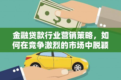浑源金融贷款行业营销策略，如何在竞争激烈的市场中脱颖而出