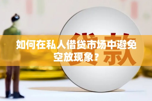 中阳如何在私人借贷市场中避免空放现象？