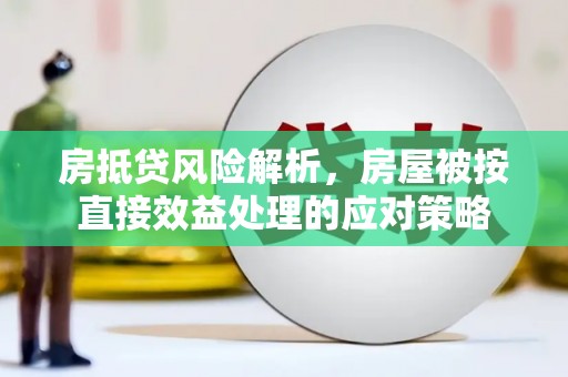 龙沙房抵贷风险解析，房屋被按直接效益处理的应对策略