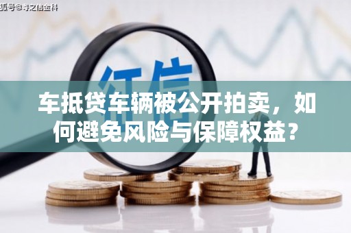 射洪车抵贷车辆被公开拍卖，如何避免风险与保障权益？