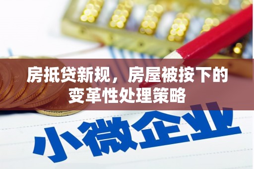 射洪房抵贷新规，房屋被按下的变革性处理策略