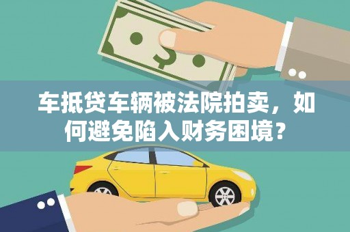 射洪车抵贷车辆被法院拍卖，如何避免陷入财务困境？