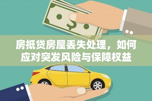 射洪房抵贷房屋丢失处理，如何应对突发风险与保障权益