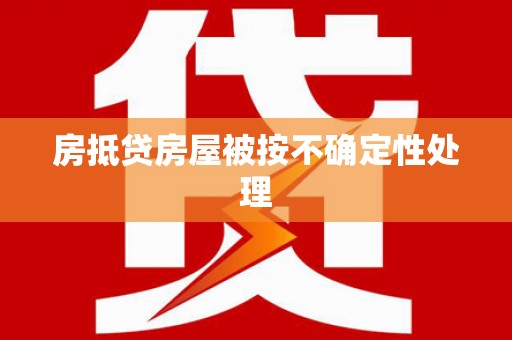 射洪房抵贷房屋被按不确定性处理