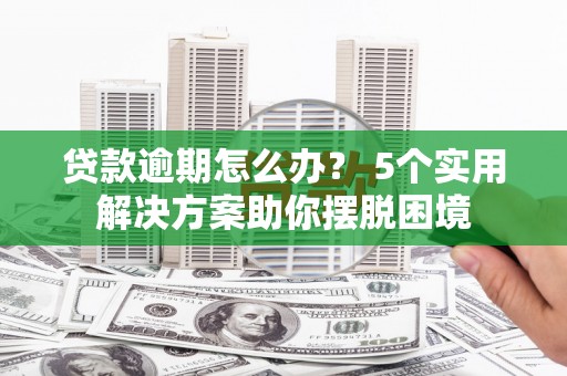 射洪贷款逾期怎么办？ 5个实用解决方案助你摆脱困境