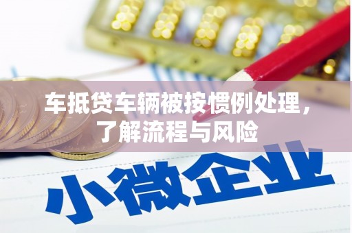 南华车抵贷车辆被按惯例处理，了解流程与风险