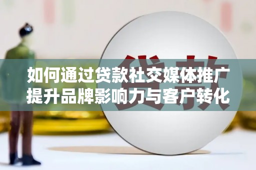 南华如何通过贷款社交媒体推广提升品牌影响力与客户转化率