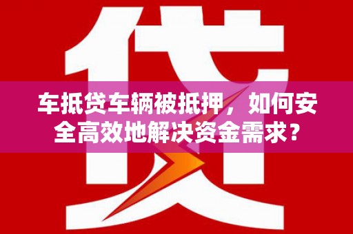 富拉尔基车抵贷车辆被抵押，如何安全高效地解决资金需求？