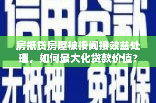 富拉尔基房抵贷房屋被按间接效益处理，如何最大化贷款价值？