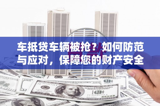 金宁车抵贷车辆被抢？如何防范与应对，保障您的财产安全