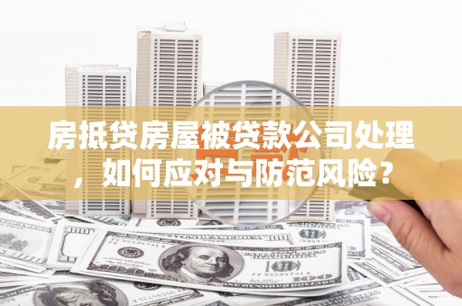 金宁房抵贷房屋被贷款公司处理，如何应对与防范风险？