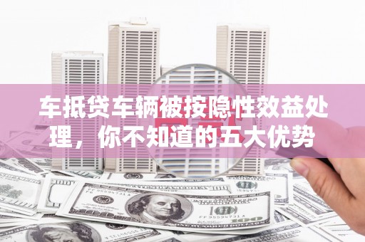 金宁车抵贷车辆被按隐性效益处理，你不知道的五大优势