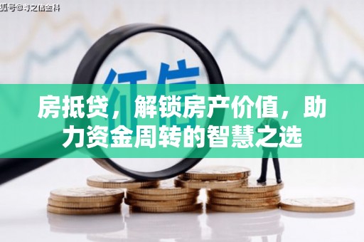 复兴房抵贷，解锁房产价值，助力资金周转的智慧之选