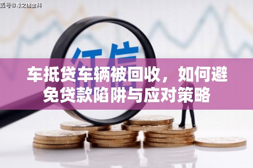 鄞州车抵贷车辆被回收，如何避免贷款陷阱与应对策略