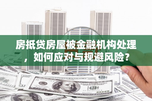 根河房抵贷房屋被金融机构处理，如何应对与规避风险？