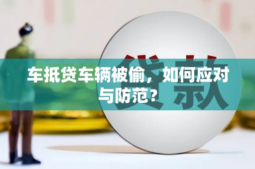 容县车抵贷车辆被偷，如何应对与防范？