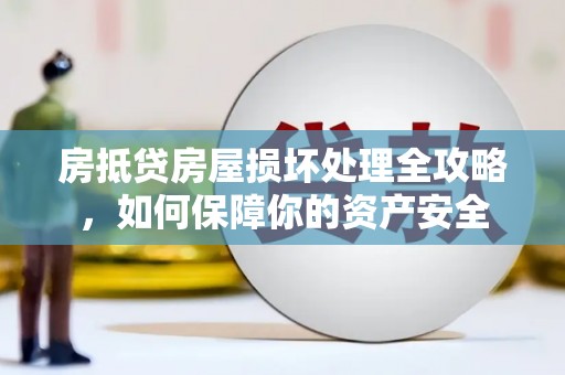 江西房抵贷房屋损坏处理全攻略，如何保障你的资产安全