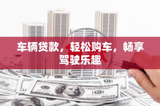 江西车辆贷款，轻松购车，畅享驾驶乐趣