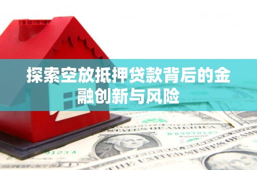 中阳探索空放抵押贷款背后的金融创新与风险