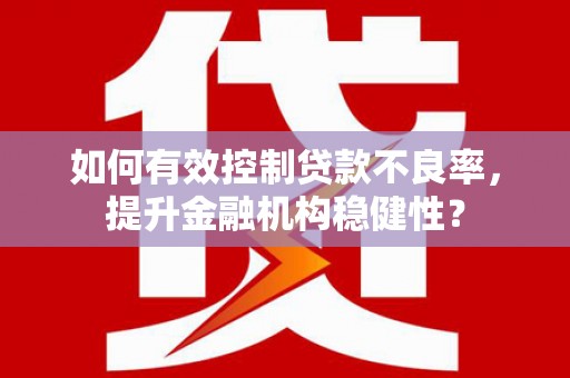 江西如何有效控制贷款不良率，提升金融机构稳健性？