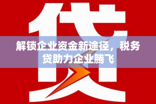 固镇解锁企业资金新途径，税务贷助力企业腾飞