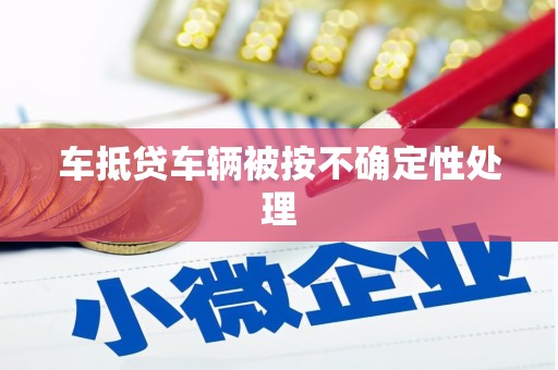浑源车抵贷车辆被按不确定性处理