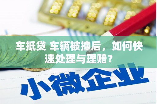 龙沙车抵贷 车辆被撞后，如何快速处理与理赔？