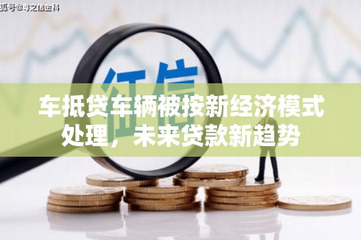 浑源车抵贷车辆被按新经济模式处理，未来贷款新趋势